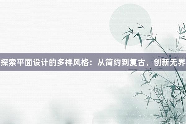 探索平面设计的多样风格：从简约到复古，创新无界