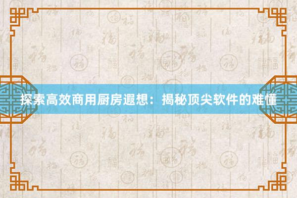 探索高效商用厨房遐想：揭秘顶尖软件的难懂