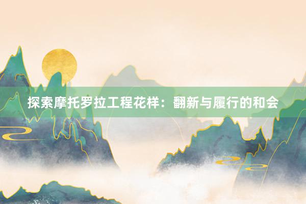 探索摩托罗拉工程花样：翻新与履行的和会