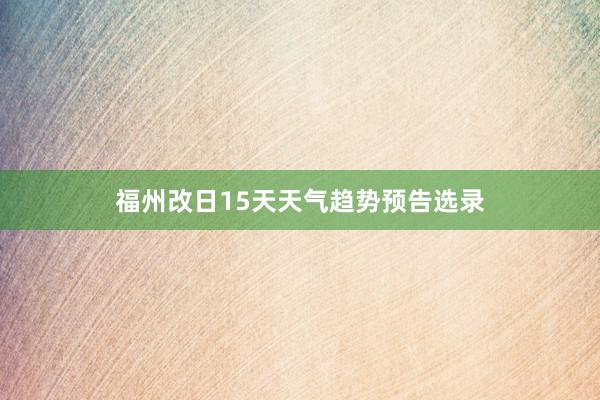 福州改日15天天气趋势预告选录